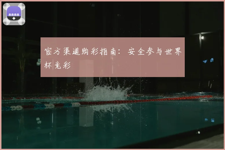 官方渠道购彩指南：安全参与世界杯竞彩