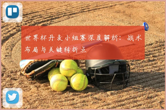 世界杯丹麦小组赛深度解析：战术布局与关键转折点