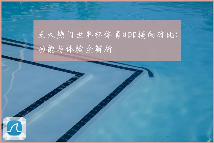 五大热门世界杯体育app横向对比：功能与体验全解析