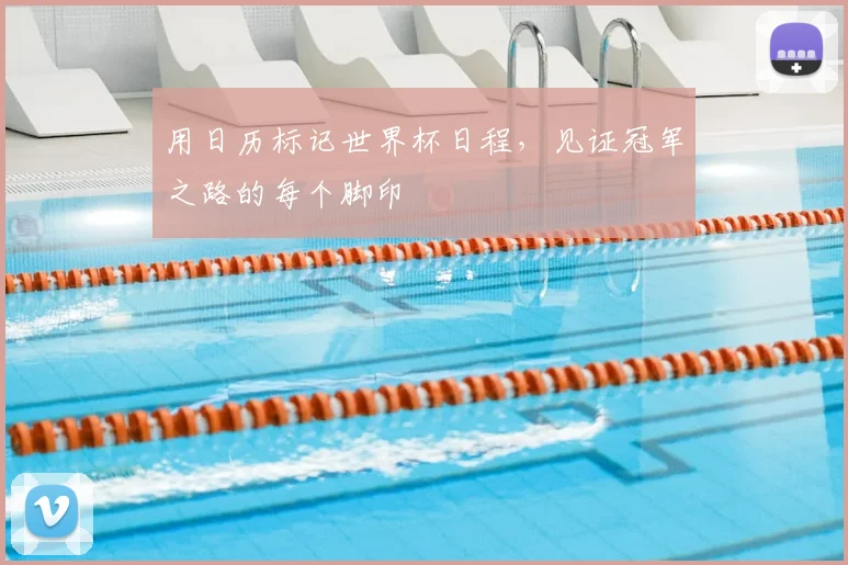 用日历标记世界杯日程，见证冠军之路的每个脚印