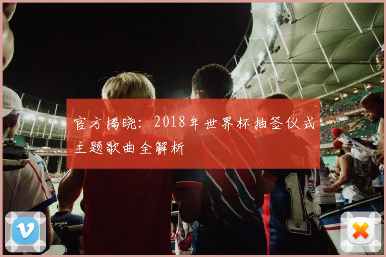 官方揭晓：2018年世界杯抽签仪式主题歌曲全解析