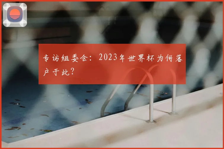 专访组委会：2023年世界杯为何落户于此？