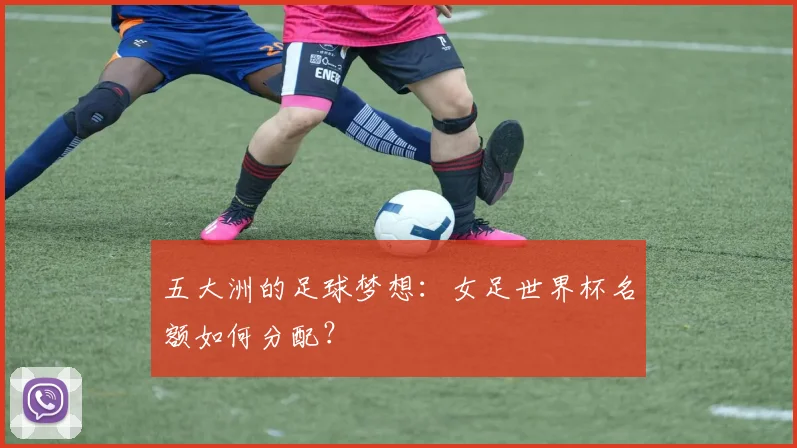 五大洲的足球梦想：女足世界杯名额如何分配？