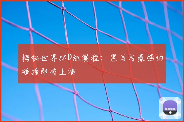 揭秘世界杯D组赛程：黑马与豪强的碰撞即将上演