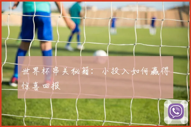 世界杯串关秘籍：小投入如何赢得惊喜回报