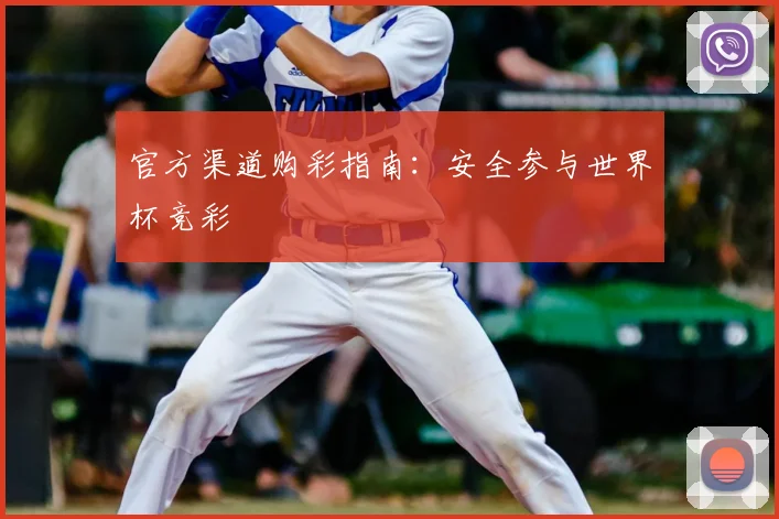 官方渠道购彩指南：安全参与世界杯竞彩