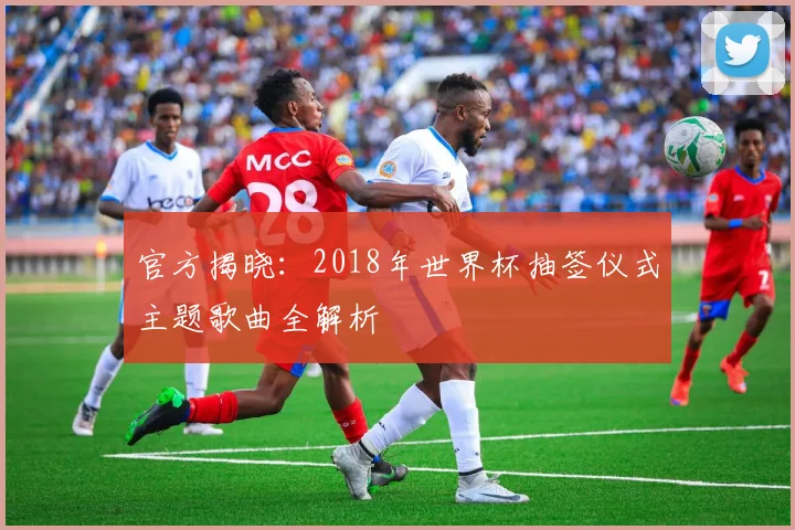 官方揭晓：2018年世界杯抽签仪式主题歌曲全解析