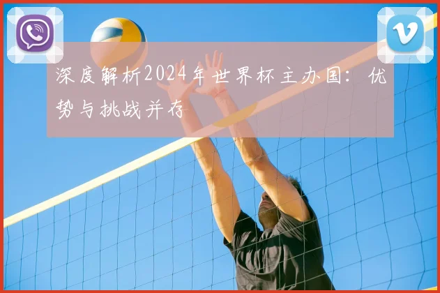 深度解析2024年世界杯主办国：优势与挑战并存