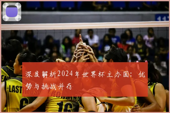 深度解析2024年世界杯主办国：优势与挑战并存