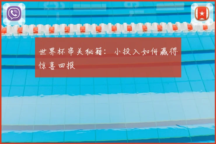世界杯串关秘籍：小投入如何赢得惊喜回报
