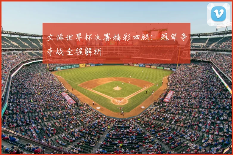 女排世界杯决赛精彩回顾：冠军争夺战全程解析