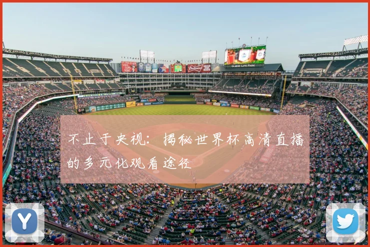 不止于央视：揭秘世界杯高清直播的多元化观看途径