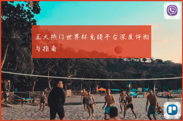五大热门世界杯竞猜平台深度评测与指南