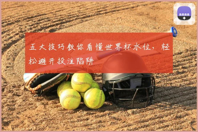 五大技巧教你看懂世界杯水位，轻松避开投注陷阱